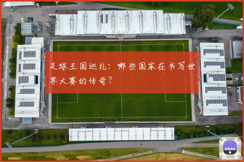 足球王国巡礼:哪些国家在书写世界大赛的传奇?
