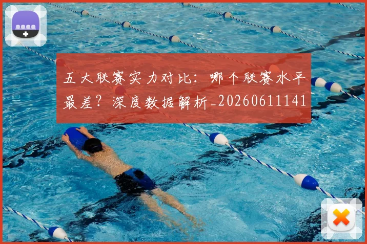 五大联赛实力对比:哪个联赛水平最差?深度数据解析_20260611141050