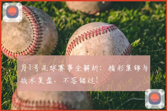 月1号足球赛事全解析:精彩集锦与战术复盘,不容错过!