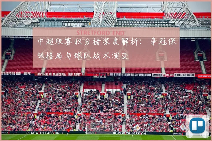 中超联赛积分榜深度解析:争冠保级格局与球队战术演变