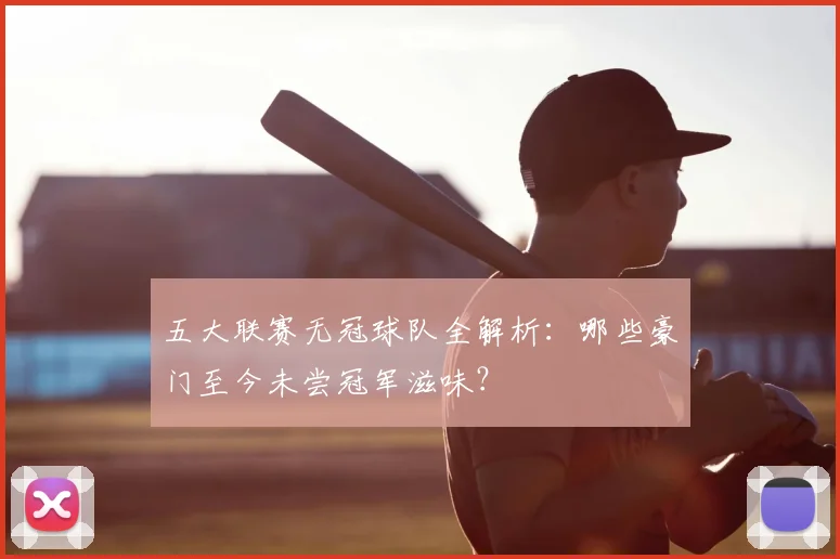 五大联赛无冠球队全解析：哪些豪门至今未尝冠军滋味？