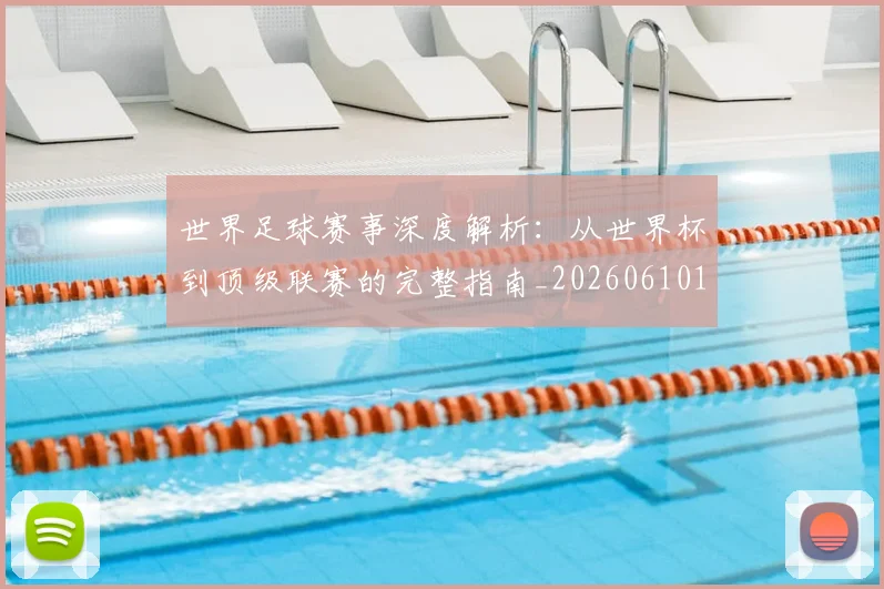 世界足球赛事深度解析:从世界杯到顶级联赛的完整指南_20260610190208