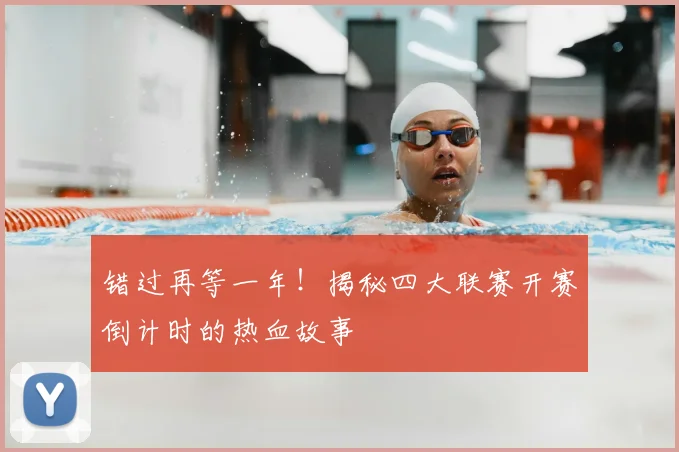 错过再等一年！揭秘四大联赛开赛倒计时的热血故事