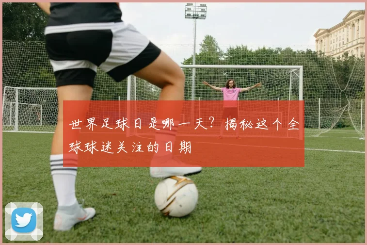 世界足球日是哪一天?揭秘这个全球球迷关注的日期
