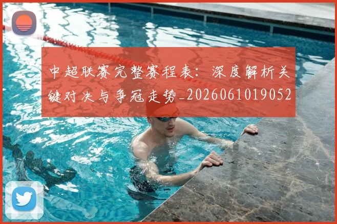 中超联赛完整赛程表：深度解析关键对决与争冠走势_20260610190526