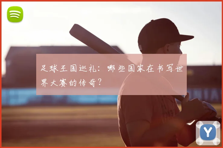 足球王国巡礼:哪些国家在书写世界大赛的传奇?