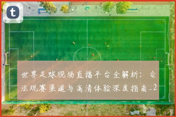 世界足球现场直播平台全解析:合法观赛渠道与高清体验深度指南_20260609201533