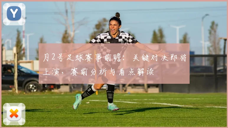 月2号足球赛事前瞻:关键对决即将上演,赛前分析与看点解读