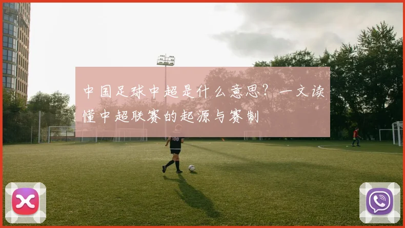 中国足球中超是什么意思？一文读懂中超联赛的起源与赛制
