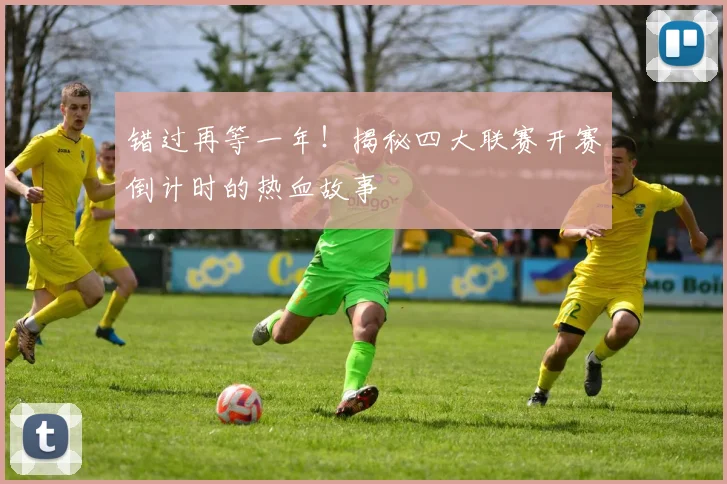 错过再等一年!揭秘四大联赛开赛倒计时的热血故事